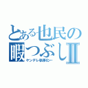 とある也民の暇つぶしⅡ（ヤンデレ執事化←）