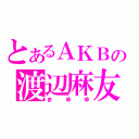 とあるＡＫＢの渡辺麻友（まゆゆ）