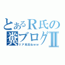 とあるＲ氏の糞ブログⅡ（リア充氏ねｗｗ）