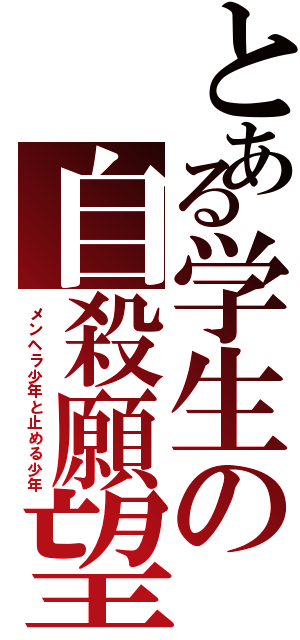 とある学生の自殺願望（メンヘラ少年と止める少年）