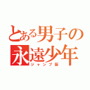 とある男子の永遠少年（ジャンプ厨）