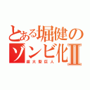 とある堀健のゾンビ化Ⅱ（超大型巨人）