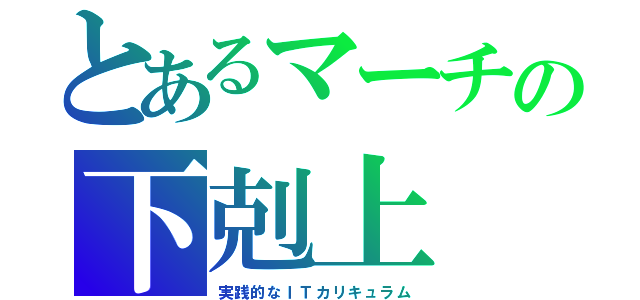 とあるマーチの下剋上（実践的なＩＴカリキュラム）