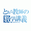 とある教師の数学講義（俺にはわからん）