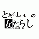 とあるＬａ＋の女たらし（ルイス好き（笑））