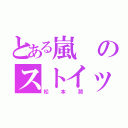 とある嵐のストイック（松本潤）