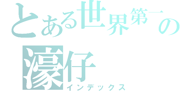 とある世界第一の濠仔（インデックス）