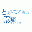 とあるてる糞の腰痛（ぎっくり腰）