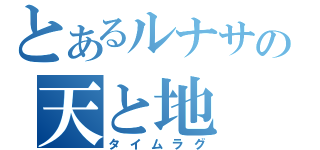 とあるルナサの天と地（タイムラグ）