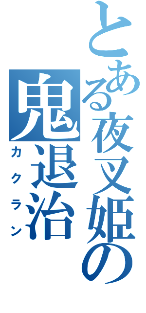 とある夜叉姫の鬼退治（カクラン）