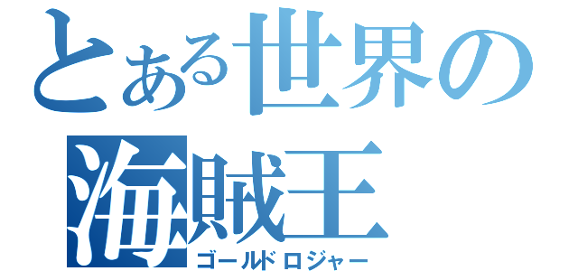 とある世界の海賊王（ゴールドロジャー）