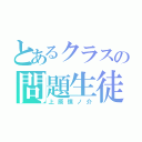 とあるクラスの問題生徒（上原慎ノ介）