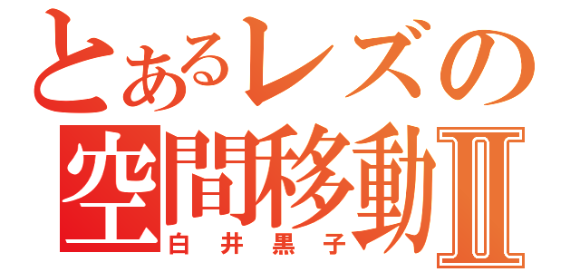 とあるレズの空間移動Ⅱ（白井黒子）