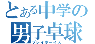 とある中学の男子卓球部（プレイボーイズ）