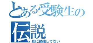 とある受験生の伝説（別に勉強してない）