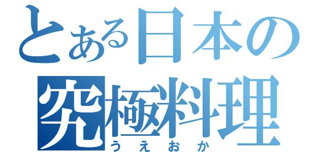 とある日本の究極料理（うえおか）