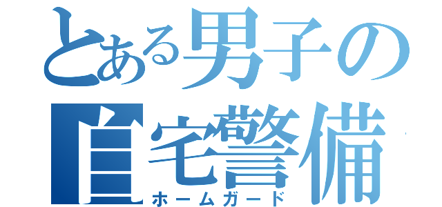 とある男子の自宅警備員（ホームガード）