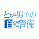 とある男子の自宅警備員（ホームガード）