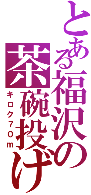 とある福沢の茶碗投げ（キロク７０ｍ）