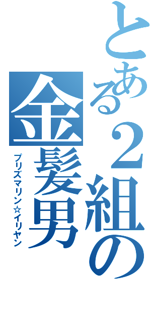 とある２組の金髪男（プリズマリン☆イリヤン）