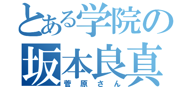 とある学院の坂本良真（菅原さん）