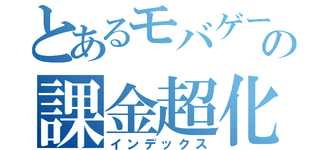 とあるモバゲーの課金超化（インデックス）