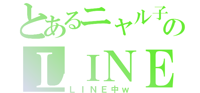 とあるニャル子のＬＩＮＥ（ＬＩＮＥ中ｗ）