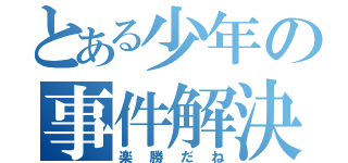 とある少年の事件解決（楽勝だね）