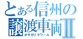 とある信州の譲渡車両Ⅱ（オサガリマワール）