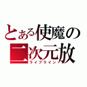 とある使魔の二次元放送（ライブライン）