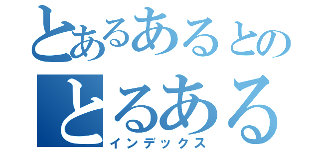 とあるあるとのとるあるあと（インデックス）