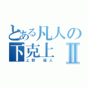 とある凡人の下克上Ⅱ（上野 優人）