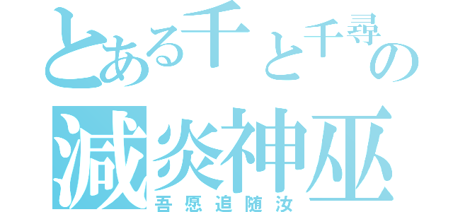 とある千と千尋の神隠しの減炎神巫（吾愿追随汝）