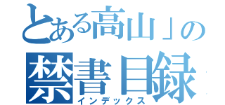 とある高山」の禁書目録（インデックス）