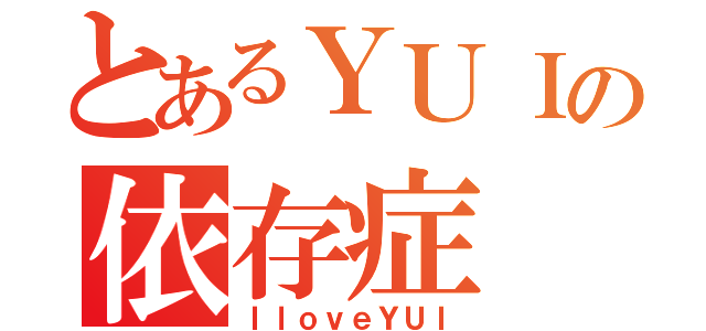 とあるＹＵＩの依存症（ＩｌｏｖｅＹＵＩ）