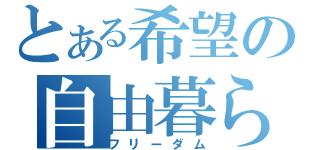 とある希望の自由暮らし（フリーダム）