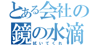 とある会社の鏡の水滴（拭いてくれ）