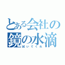 とある会社の鏡の水滴（拭いてくれ）