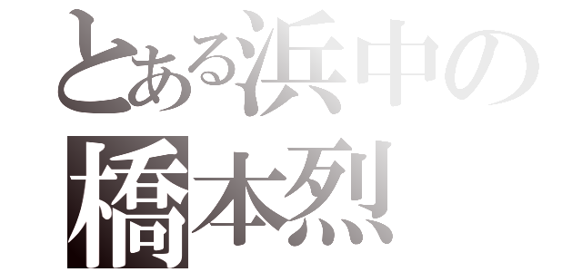 とある浜中の橋本烈（）