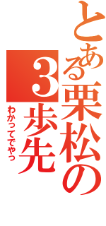 とある栗松の３歩先（わかってでやっ　）