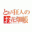 とある狂人のお花畑帳（ピク二ッター）