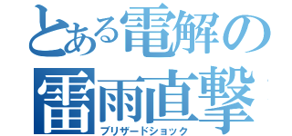 とある電解の雷雨直撃（ブリザードショック）