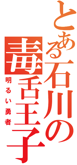 とある石川の毒舌王子（明るい勇者）