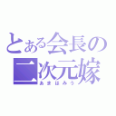 とある会長の二次元嫁（あまはみう）