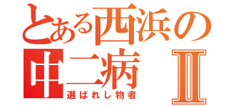 とある西浜の中二病Ⅱ（選ばれし物者）