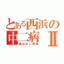 とある西浜の中二病Ⅱ（選ばれし物者）