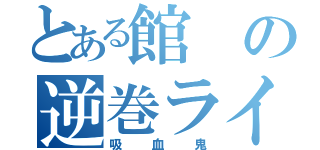 とある館の逆巻ライト（吸血鬼）