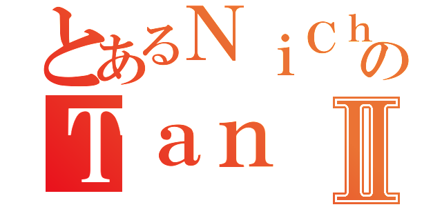 とあるＮｉＣｈｉのＴａｎⅡ（）