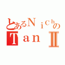 とあるＮｉＣｈｉのＴａｎⅡ（）