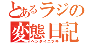 とあるラジの変態日記（ヘンタイニッキ）